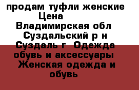 продам туфли женские › Цена ­ 1 500 - Владимирская обл., Суздальский р-н, Суздаль г. Одежда, обувь и аксессуары » Женская одежда и обувь   
